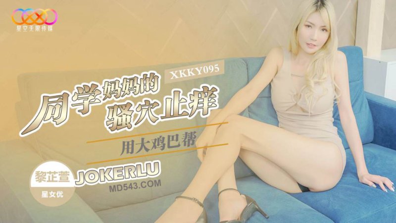  XKKY095 黎芷萱 用大鸡巴帮同学妈妈的骚穴止痒 星空无限传媒
