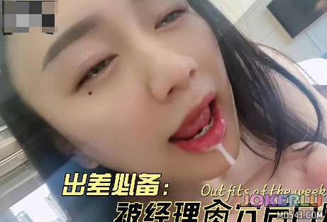  出差被经理爆操后射在嘴里 苏苏